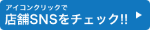 アイコンクリックで店舗SNSをチェック!!